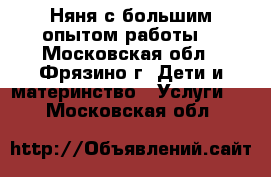 Няня с большим опытом работы. - Московская обл., Фрязино г. Дети и материнство » Услуги   . Московская обл.